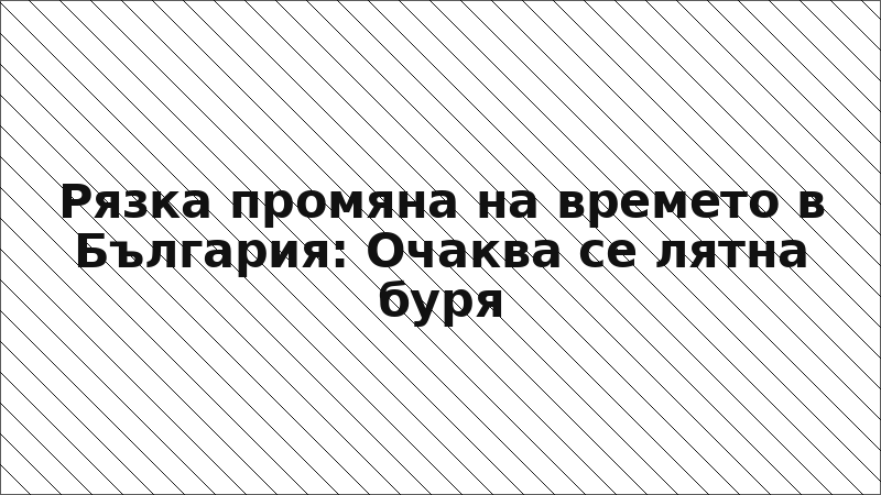 Рязка промяна на времето в България: Очаква се лятна буря