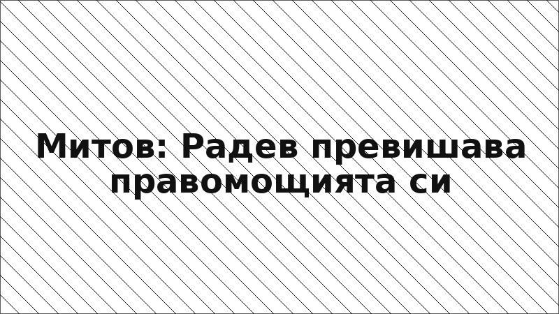 Митов: Радев превишава правомощията си