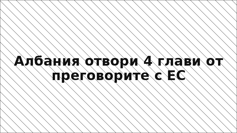 Албания отвори 4 глави от преговорите с ЕС