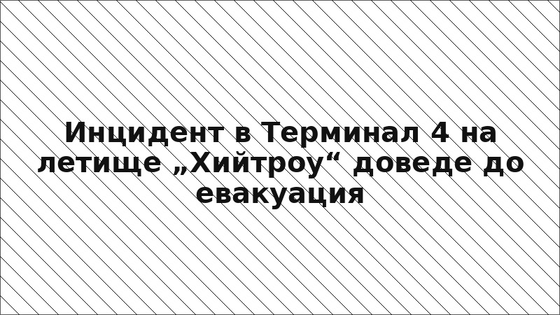 Инцидент в Терминал 4 на летище „Хийтроу“ доведе до евакуация