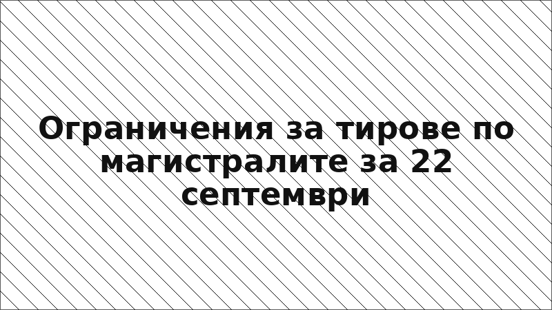 Ограничения за тирове по магистралите за 22 септември