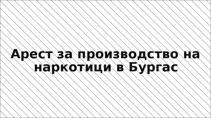 Арест за производство на наркотици в Бургас