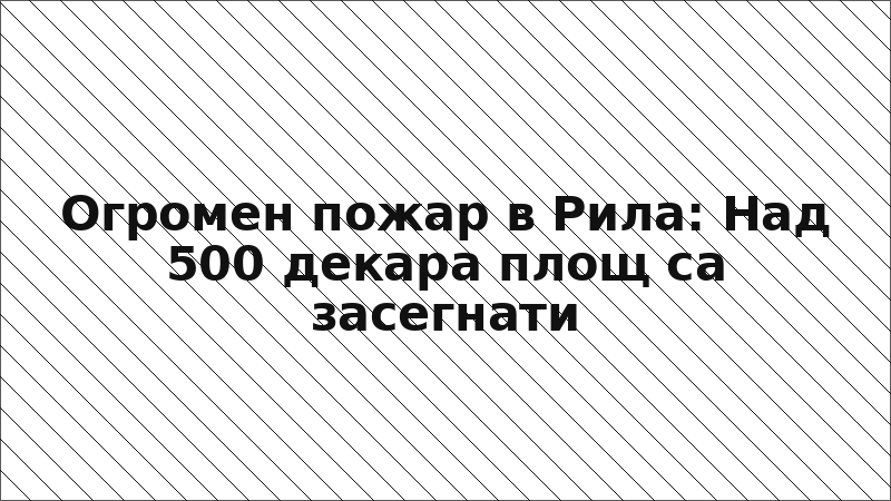 Огромен пожар в Рила: Над 500 декара площ са засегнати