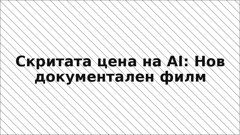 Скритата цена на AI: Нов документален филм