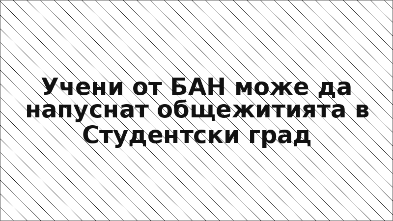 Учени от БАН може да напуснат общежитията в Студентски град