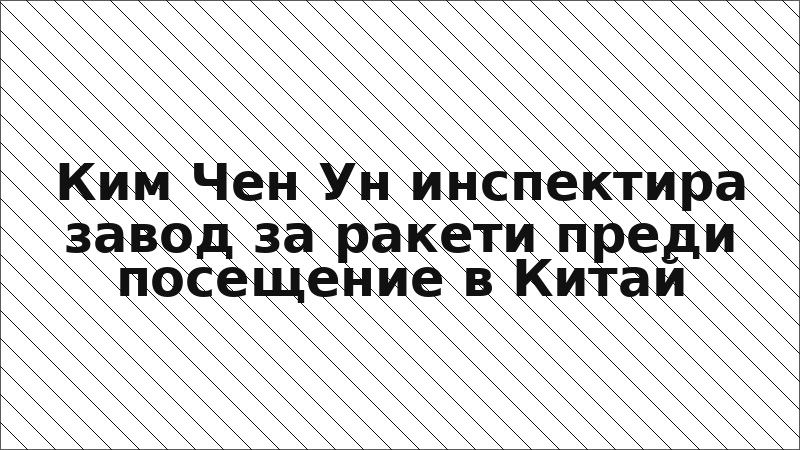 Ким Чен Ун инспектира завод за ракети преди посещение в Китай