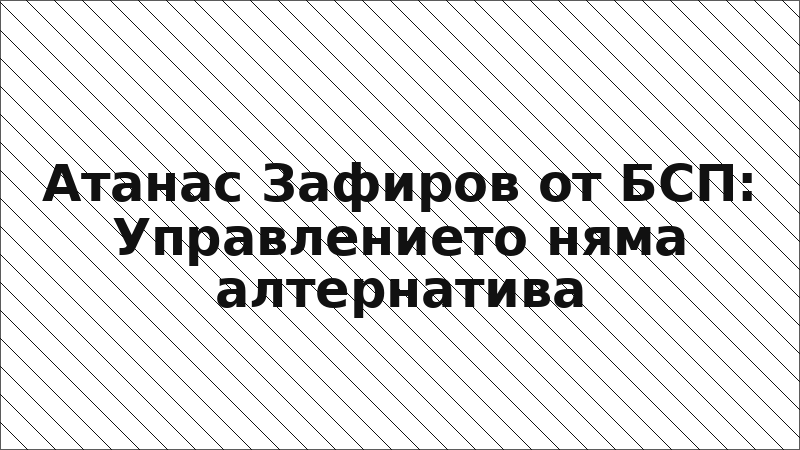 Атанас Зафиров от БСП: Управлението няма алтернатива