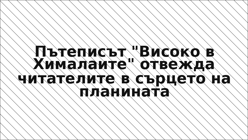 Пътеписът "Високо в Хималаите" отвежда читателите в сърцето на планината