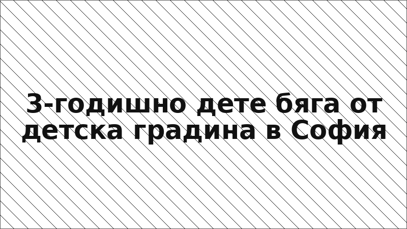 3-годишно дете бяга от детска градина в София
