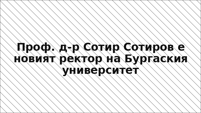 Проф. д-р Сотир Сотиров е новият ректор на Бургаския университет