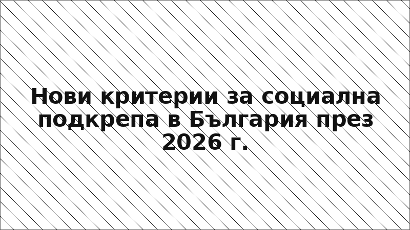Нови критерии за социална подкрепа в България през 2026 г.