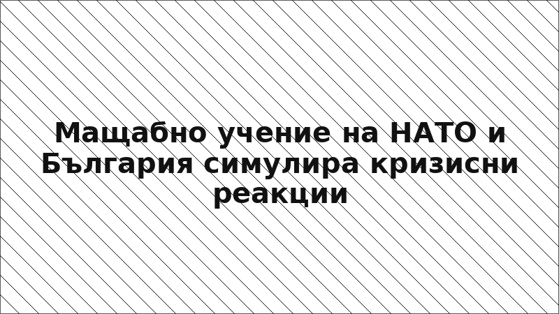 Мащабно учение на НАТО и България симулира кризисни реакции