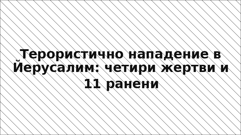 Терористично нападение в Йерусалим: четири жертви и 11 ранени
