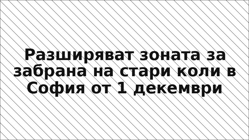 Разширяват зоната за забрана на стари коли в София от 1 декември