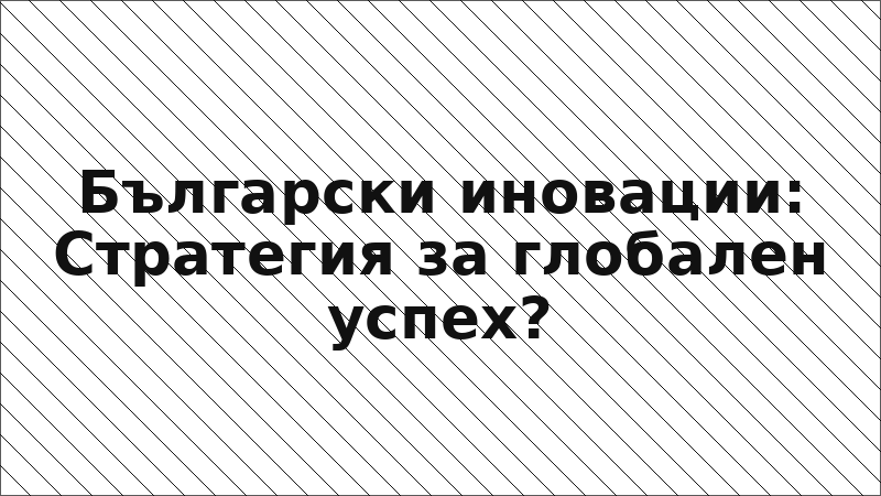 Български иновации: Стратегия за глобален успех?