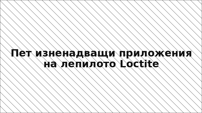 Пет изненадващи приложения на лепилото Loctite