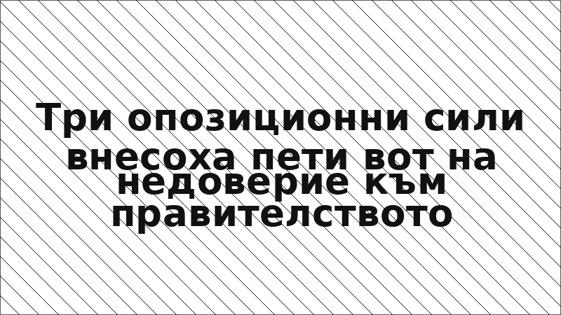 Три опозиционни сили внесоха пети вот на недоверие към правителството