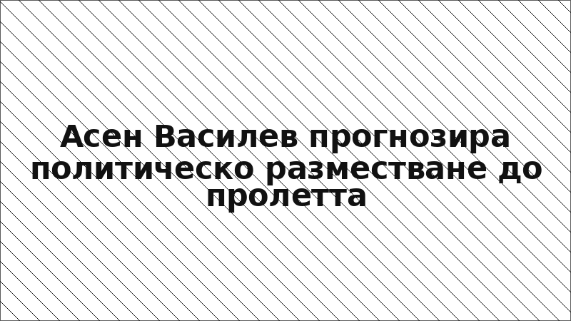 Асен Василев прогнозира политическо разместване до пролетта