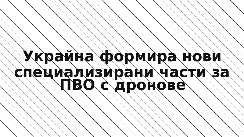Украйна формира нови специализирани части за ПВО с дронове