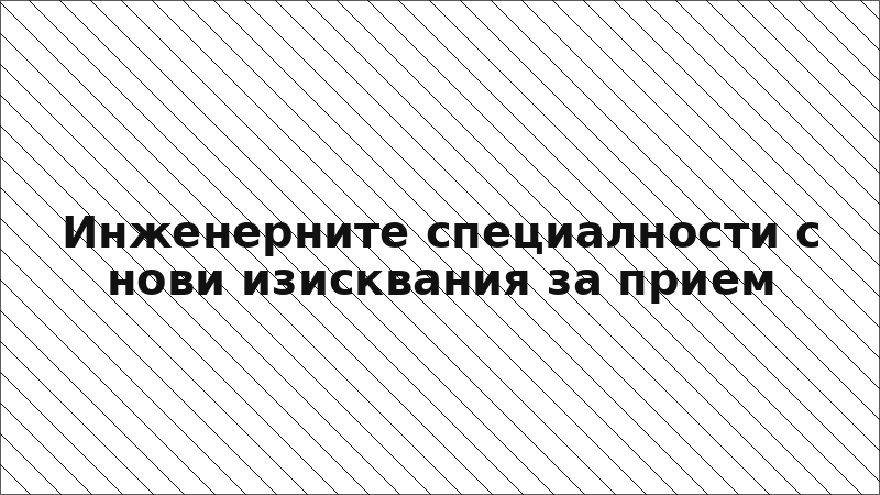 Инженерните специалности с нови изисквания за прием