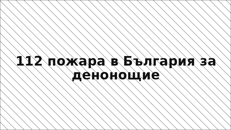 112 пожара в България за денонощие