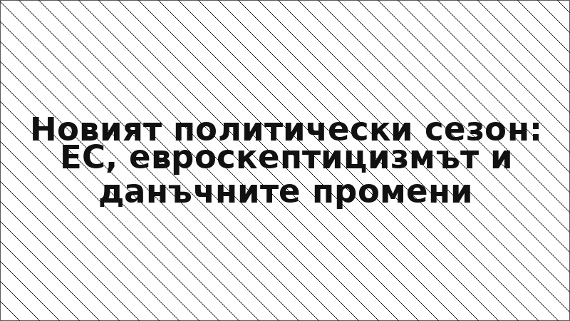 Новият политически сезон: ЕС, евроскептицизмът и данъчните промени