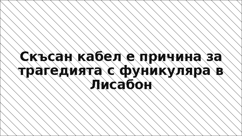 Скъсан кабел е причина за трагедията с фуникуляра в Лисабон