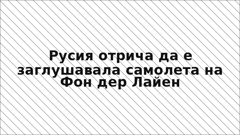 Русия отрича да е заглушавала самолета на Фон дер Лайен