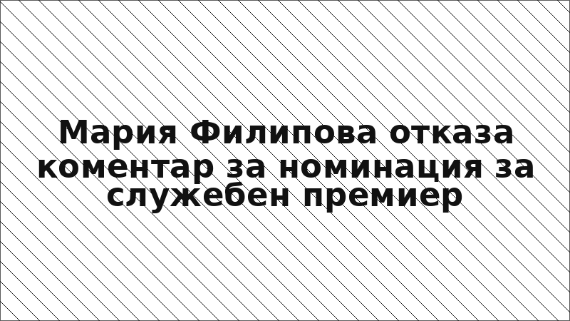 Мария Филипова отказа коментар за номинация за служебен премиер