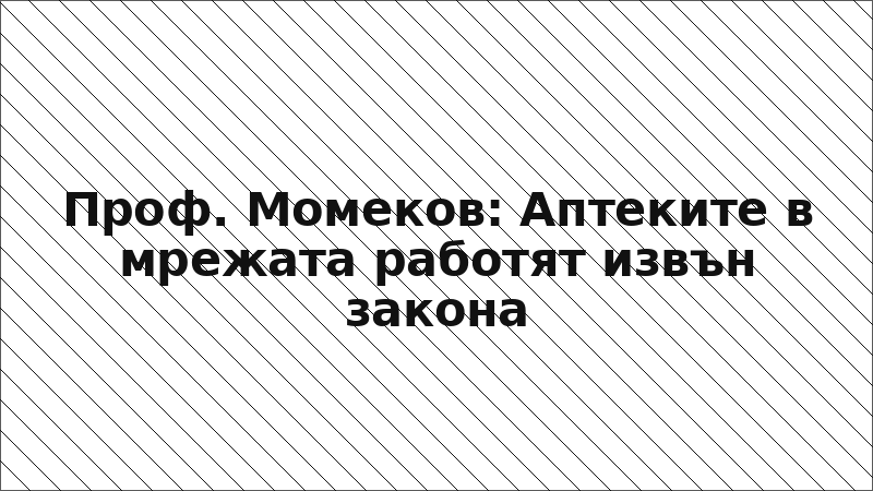 Проф. Момеков: Аптеките в мрежата работят извън закона