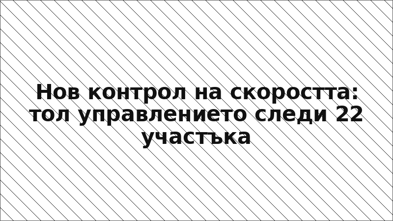 Нов контрол на скоростта: тол управлението следи 22 участъка