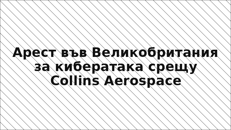 Арест във Великобритания за кибератака срещу Collins Aerospace