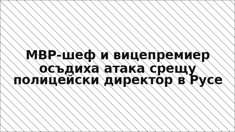 МВР-шеф и вицепремиер осъдиха атака срещу полицейски директор в Русе