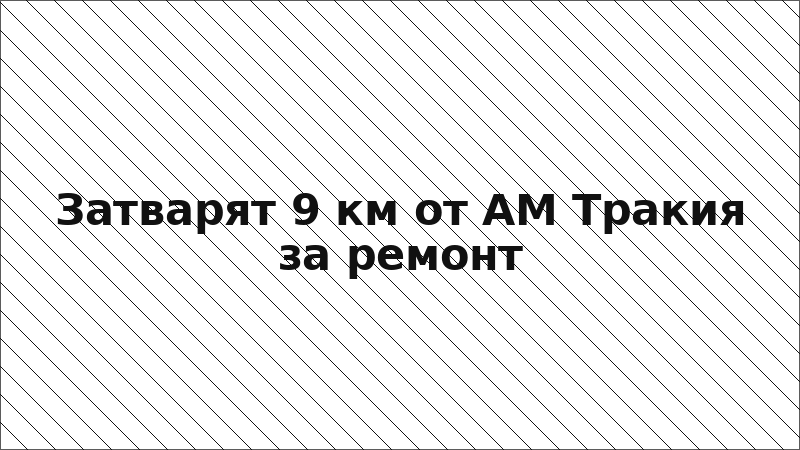 Затварят 9 км от АМ Тракия за ремонт