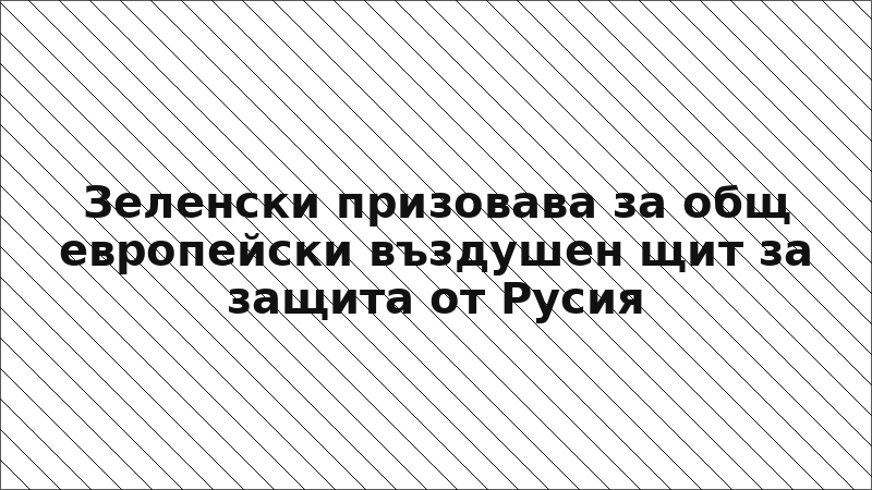 Зеленски призовава за общ европейски въздушен щит за защита от Русия