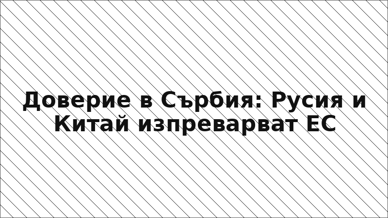 Доверие в Сърбия: Русия и Китай изпреварват ЕС
