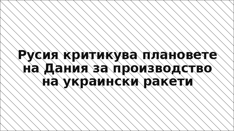 Русия критикува плановете на Дания за производство на украински ракети
