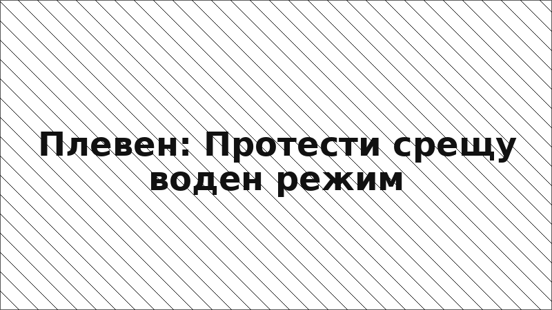 Плевен: Протести срещу воден режим