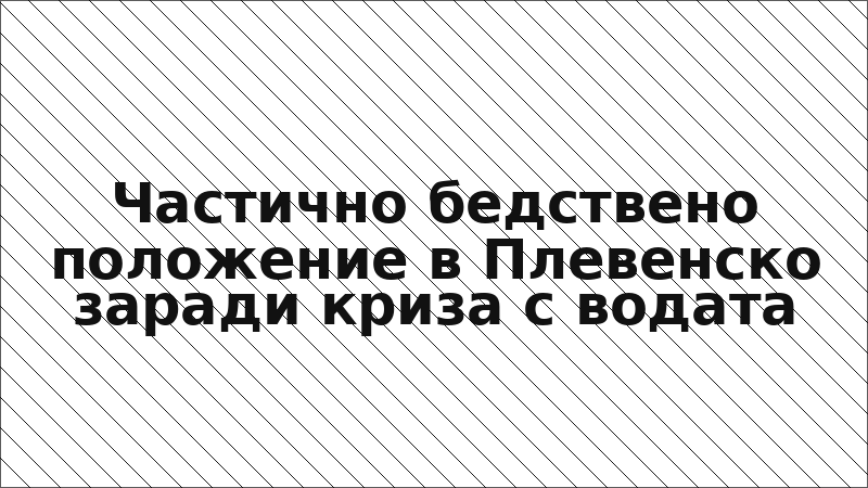 Частично бедствено положение в Плевенско заради криза с водата
