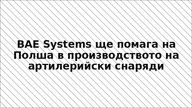 BAE Systems ще помага на Полша в производството на артилерийски снаряди