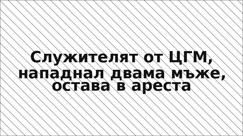 Служителят от ЦГМ, нападнал двама мъже, остава в ареста