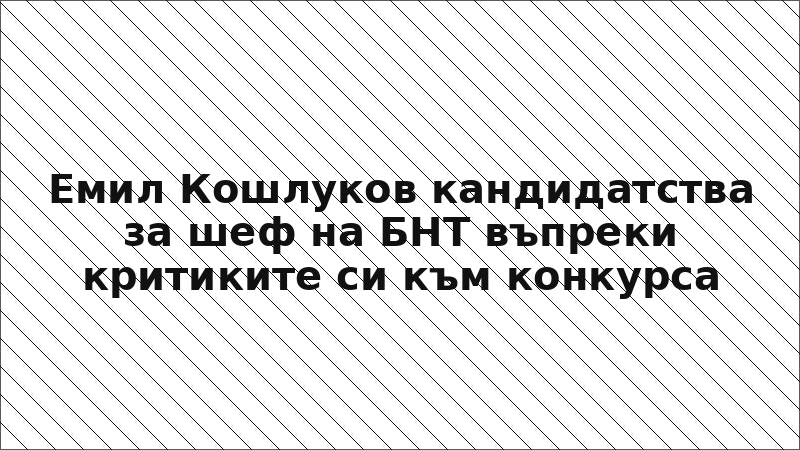 Емил Кошлуков кандидатства за шеф на БНТ въпреки критиките си към конкурса