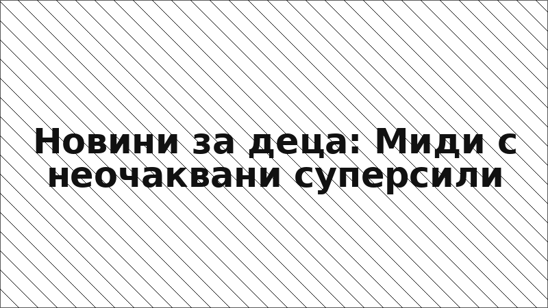 Новини за деца: Миди с неочаквани суперсили