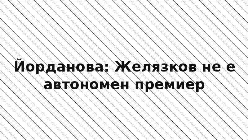 Йорданова: Желязков не е автономен премиер