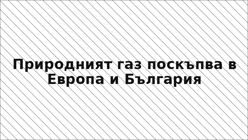 Природният газ поскъпва в Европа и България