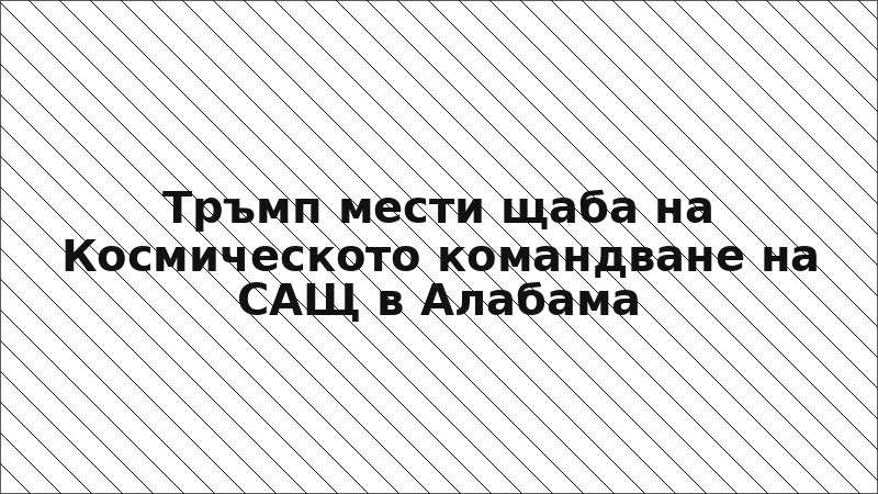 Тръмп мести щаба на Космическото командване на САЩ в Алабама