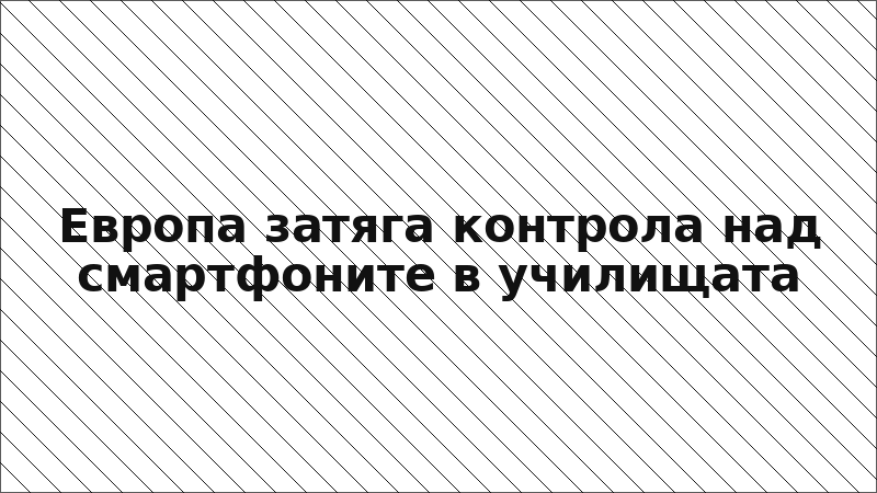 Европа затяга контрола над смартфоните в училищата