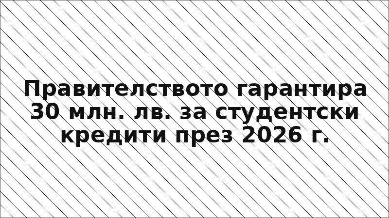 Правителството гарантира 30 млн. лв. за студентски кредити през 2026 г.