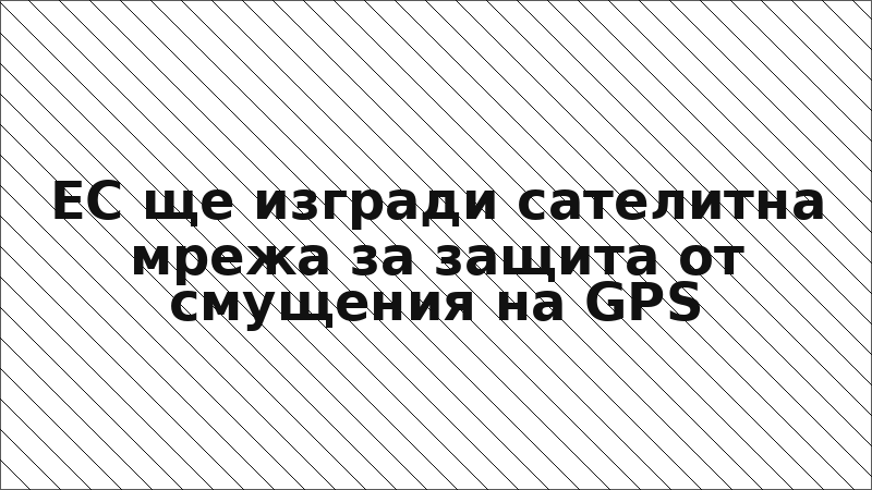 ЕС ще изгради сателитна мрежа за защита от смущения на GPS