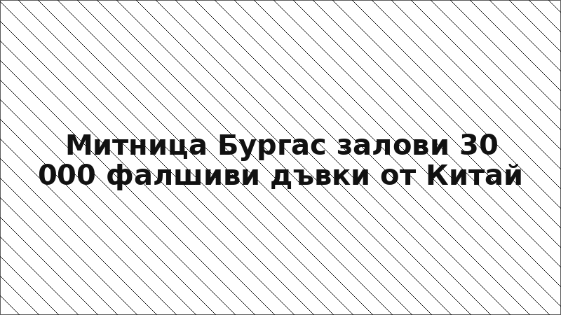 Митница Бургас залови 30 000 фалшиви дъвки от Китай